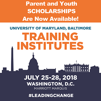 Parent and Youth SCHOLARSHIPS Are Now Available! University of Maryland, Baltimore Training Institutes, July 25 -28, 2018 Washington, DC Marriott Marquis, #LEADINGCHANGE